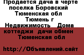 Продается дача в черте поселка Боровский - Тюменская обл., Тюмень г. Недвижимость » Дома, коттеджи, дачи обмен   . Тюменская обл.